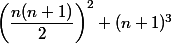 \left(\dfrac{n(n+1)}{2}\right)^2 + (n+1)^3